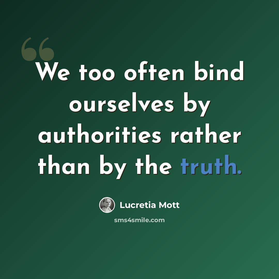 “We too often bind ourselves by authorities rather than by the truth.” quote by Lucretia Mott