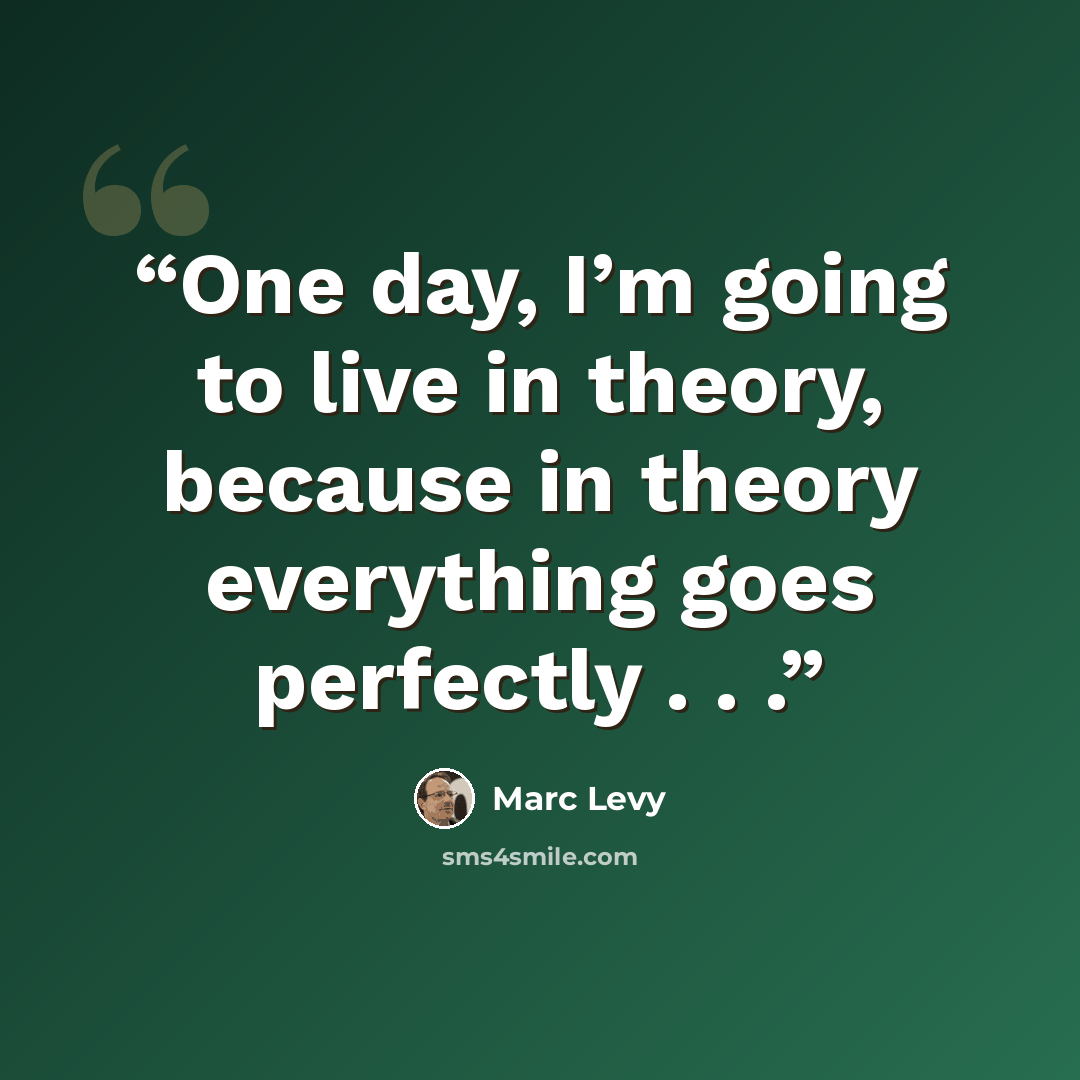 “One day, I’m going to live in theory, because in theory everything goes perfectly . . .” quote by Marc Levy