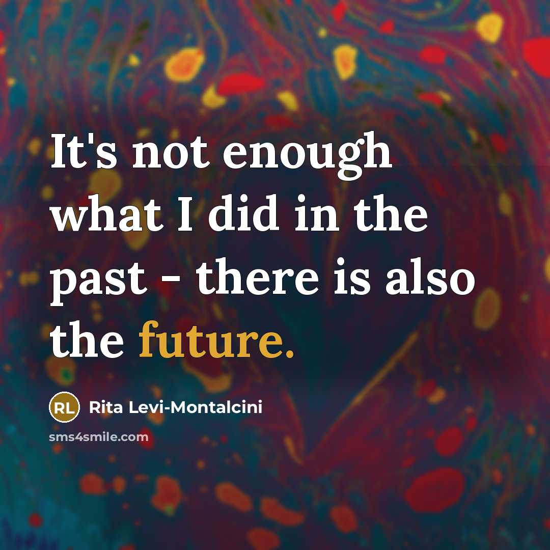 “It's not enough what I did in the past - there is also the future.” quote by Rita Levi-Montalcini
