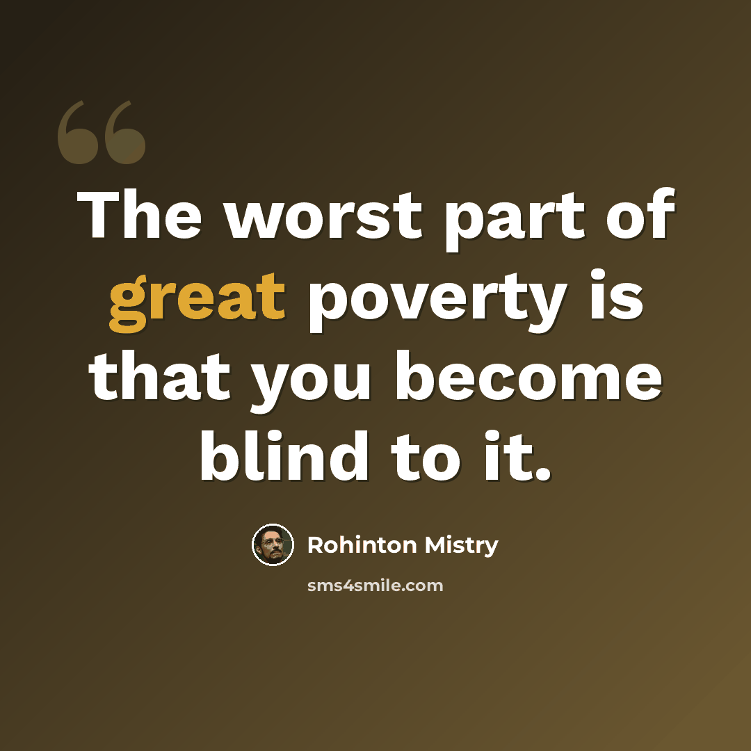 “The worst part of great poverty is that you become blind to it.” quote by Rohinton Mistry