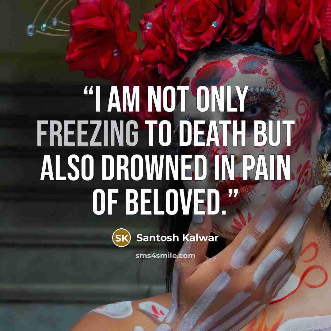 “I am not only freezing to death but also drowned in pain of beloved.” quote by Santosh Kalwar