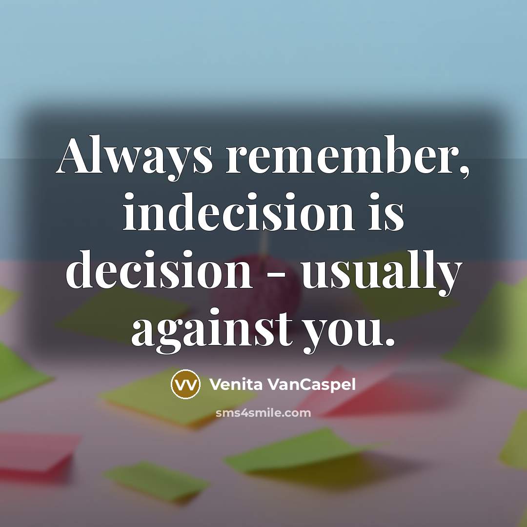 “Always remember, indecision is decision - usually against you.” quote by Venita VanCaspel