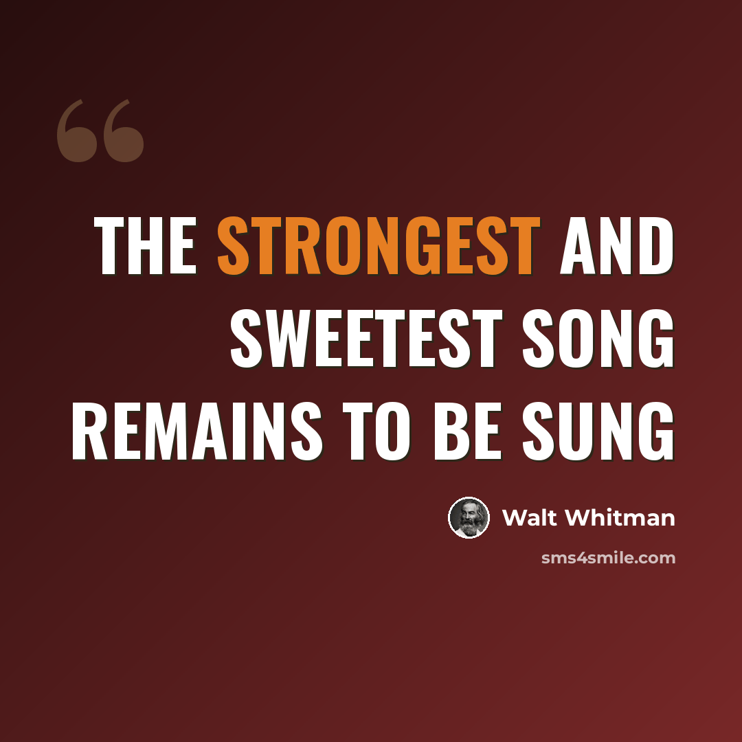 “The strongest and sweetest song remains to be sung” quote by Walt Whitman