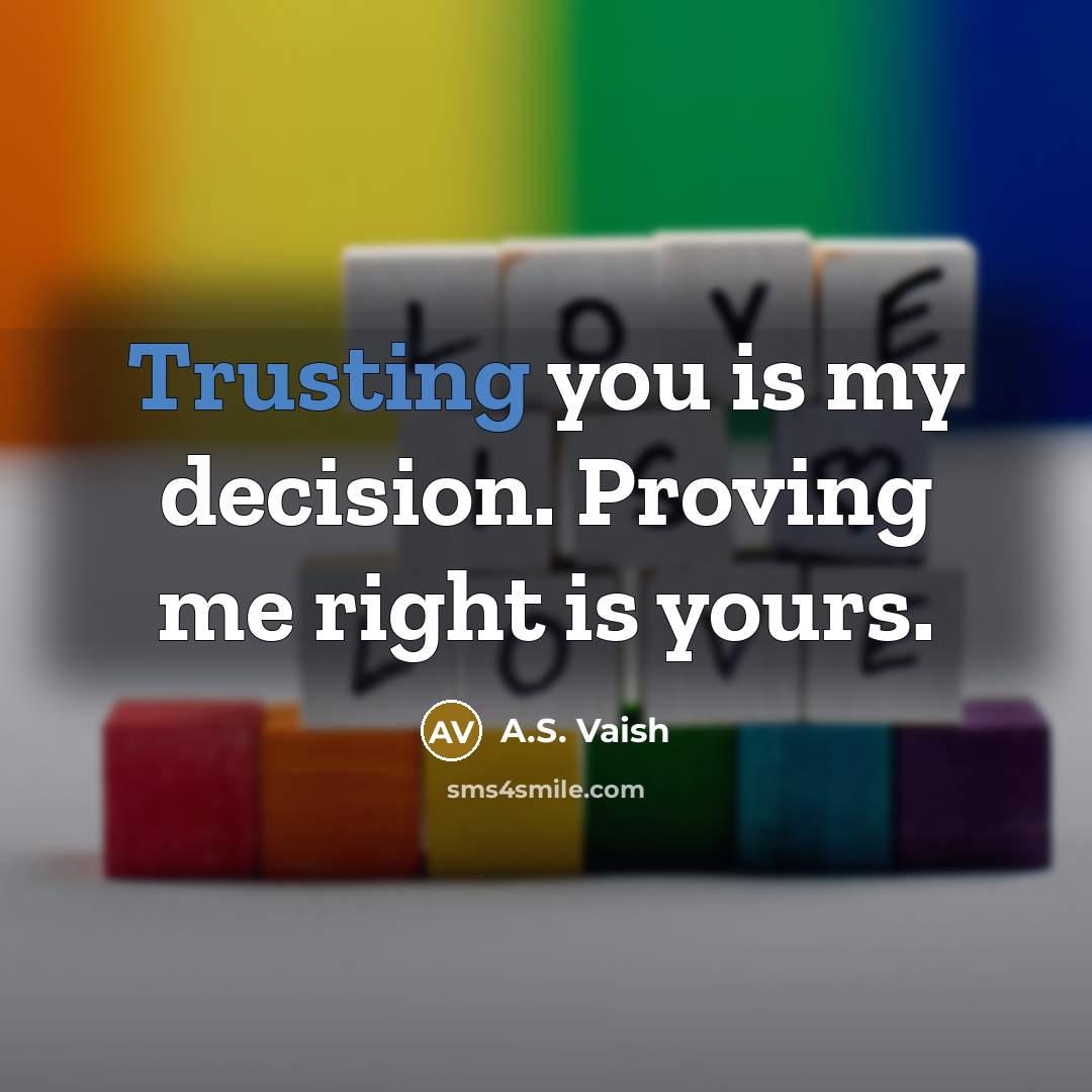 “Trusting you is my decision. Proving me right is yours.” quote by A.S. Vaish