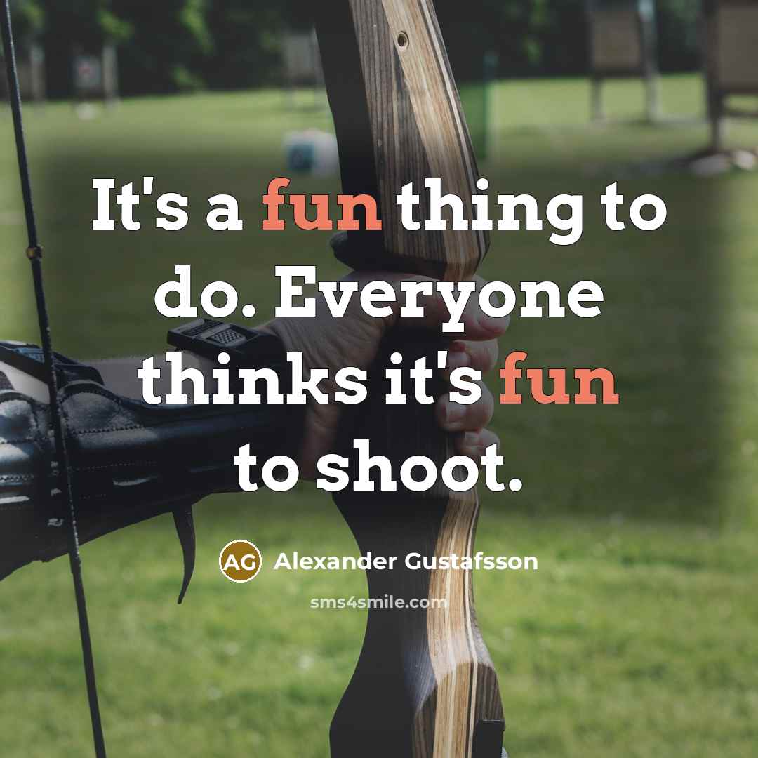 “It's a fun thing to do. Everyone thinks it's fun to shoot.” quote by Alexander Gustafsson