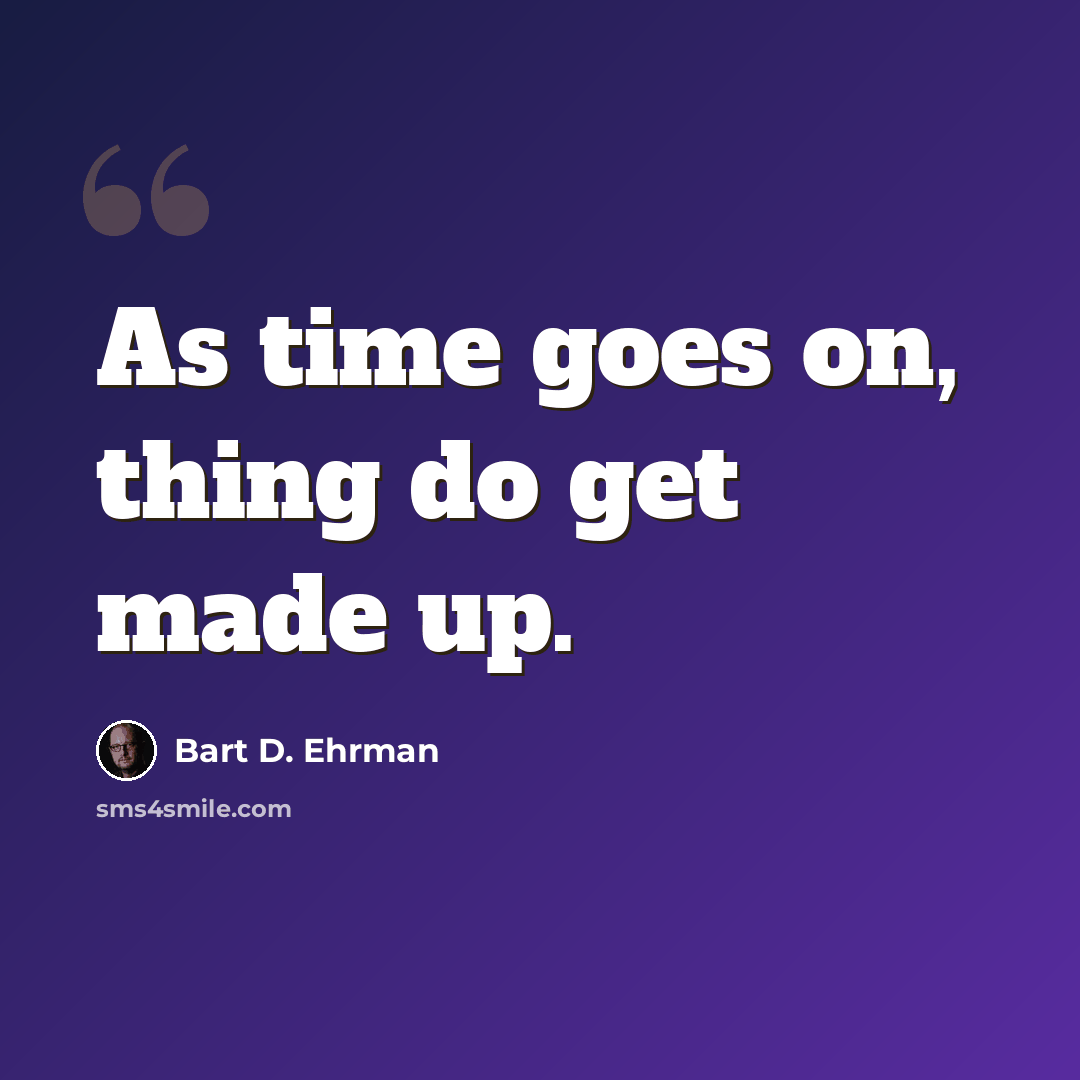 “As time goes on, thing do get made up.” quote by Bart D. Ehrman
