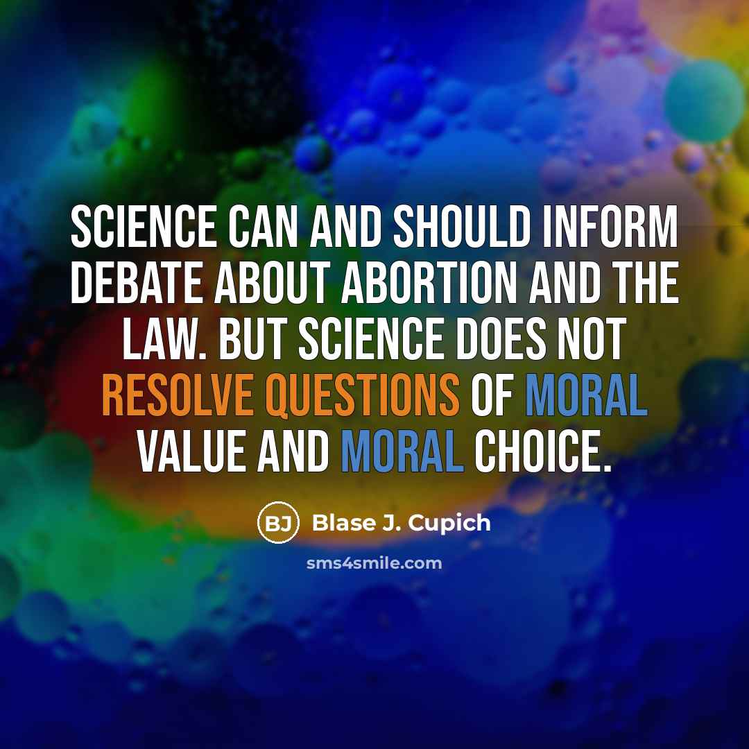 “Science can and should inform debate about abortion and the law. But science does not resolve questions of moral value and moral choice.” quote by Blase J. Cupich