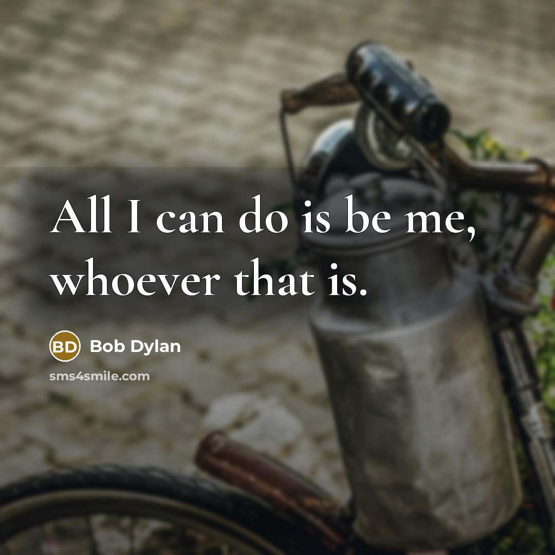 “All I can do is be me, whoever that is.” quote by Bob Dylan