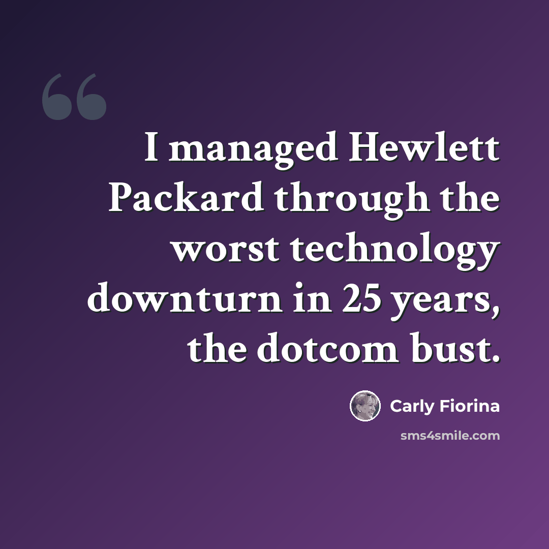“I managed Hewlett Packard through the worst technology downturn in 25 years, the dotcom bust.” quote by Carly Fiorina