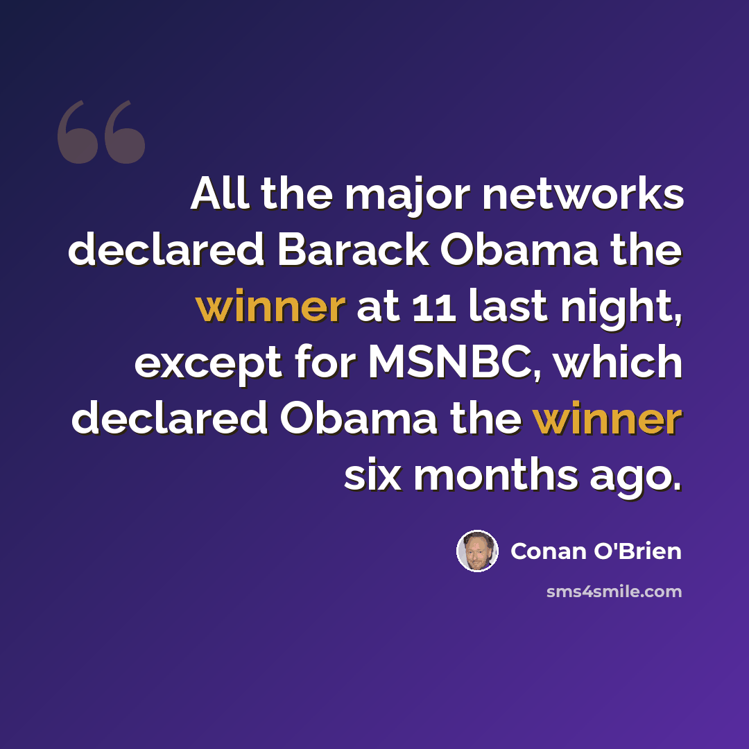 “All the major networks declared Barack Obama the winner at 11 last night, except for MSNBC, which declared Obama the winner six months ago.” quote by Conan O'Brien