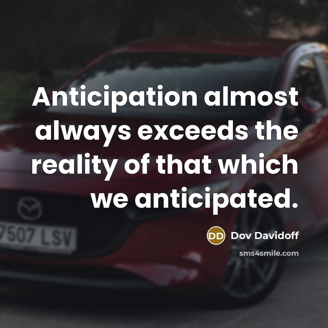 “Anticipation almost always exceeds the reality of that which we anticipated.” quote by Dov Davidoff