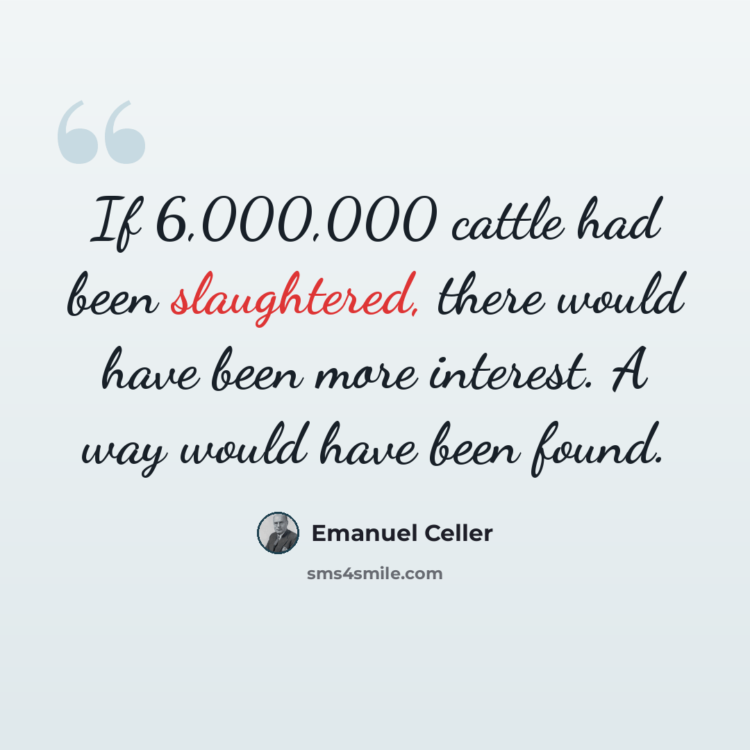 “If 6,000,000 cattle had been slaughtered, there would have been more interest. A way would have been found.” quote by Emanuel Celler