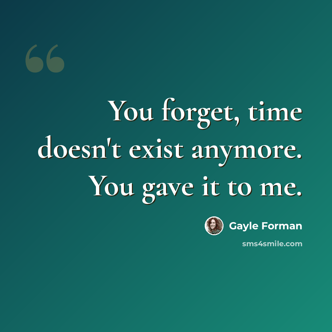 “You forget, time doesn't exist anymore. You gave it to me.” quote by Gayle Forman