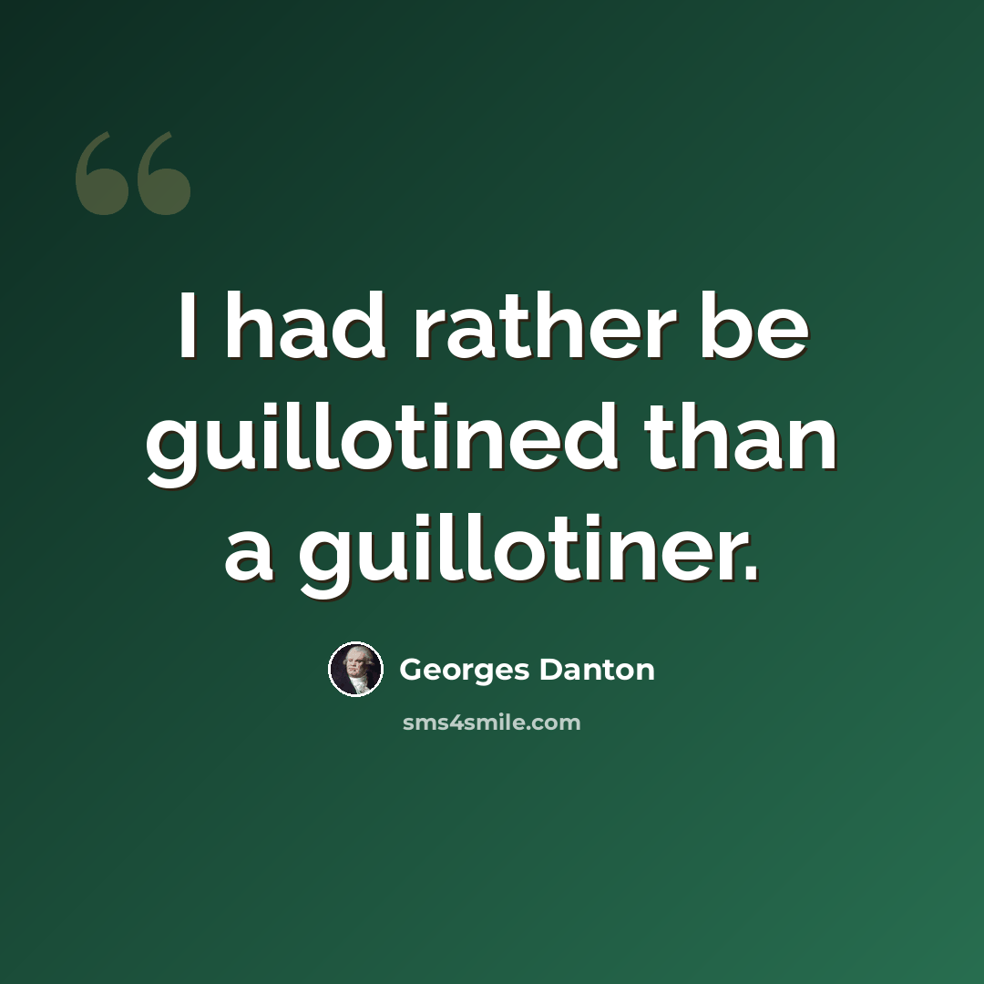 “I had rather be guillotined than a guillotiner.” quote by Georges Danton