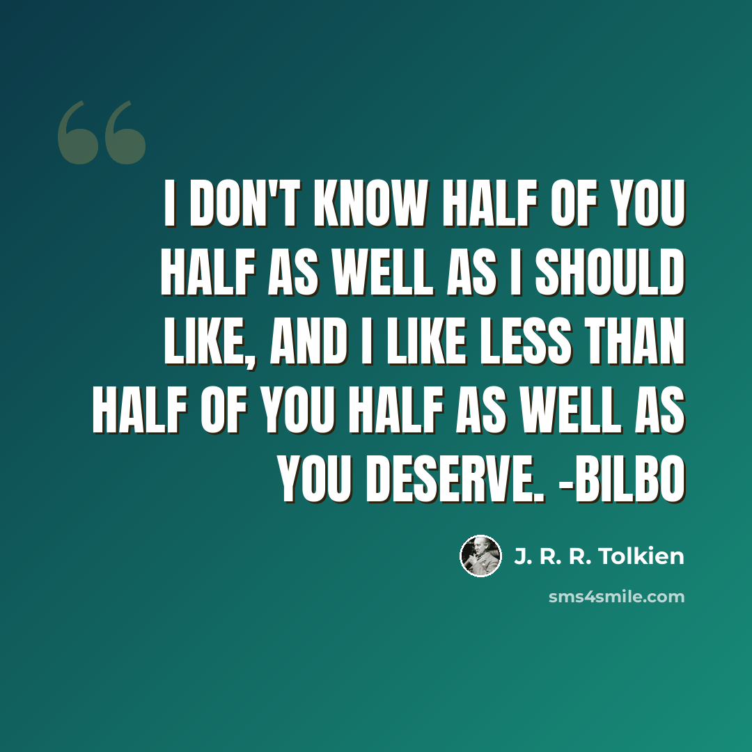 “I don't know half of you half as well as I should like, and I like less than half of you half as well as you deserve. -Bilbo” quote by J. R. R. Tolkien