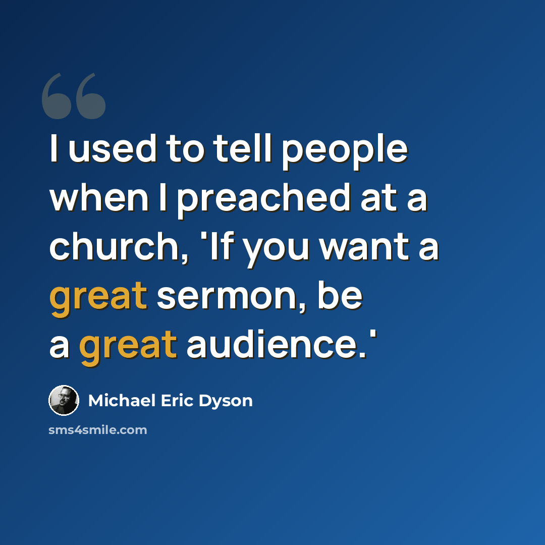 “I used to tell people when I preached at a church, 'If you want a great sermon, be a great audience.'” quote by Michael Eric Dyson