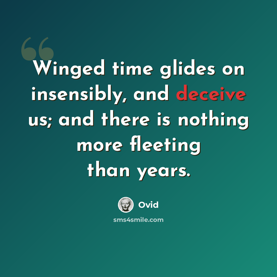“Winged time glides on insensibly, and deceive us; and there is nothing more fleeting than years.” quote by Ovid