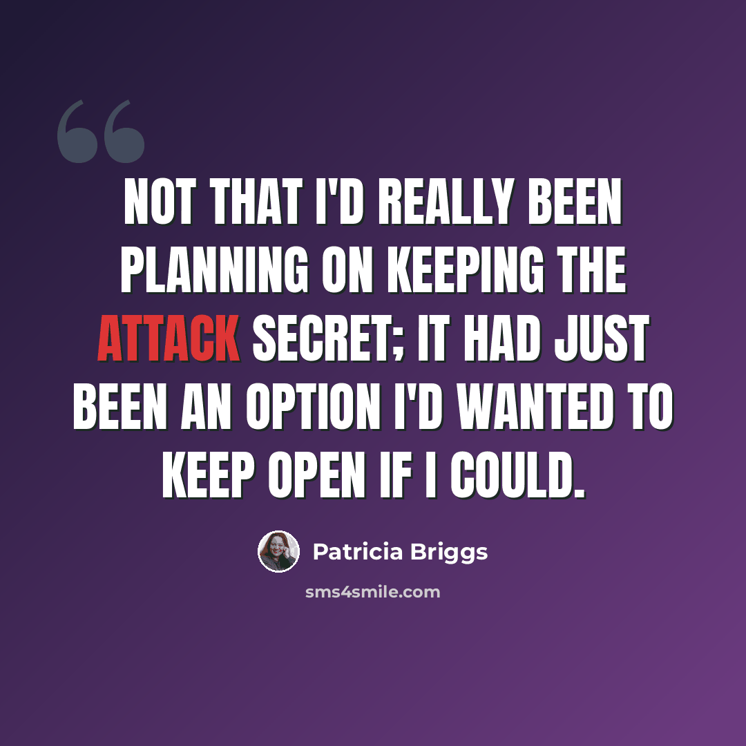 “Not that I'd really been planning on keeping the attack secret; it had just been an option I'd wanted to keep open if I could.” quote by Patricia Briggs