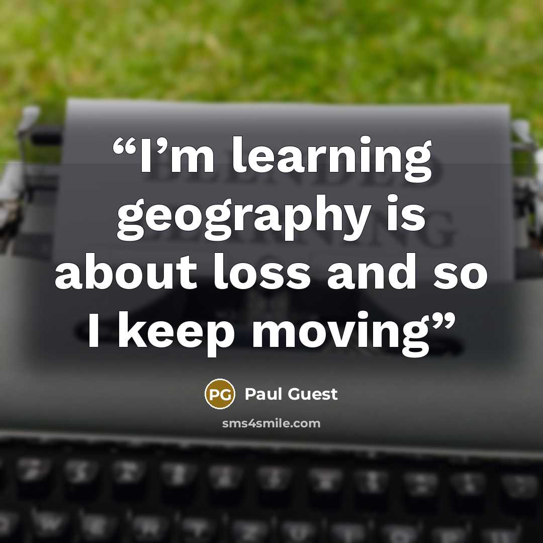 “I’m learning geography is about loss and so I keep moving” quote by Paul Guest