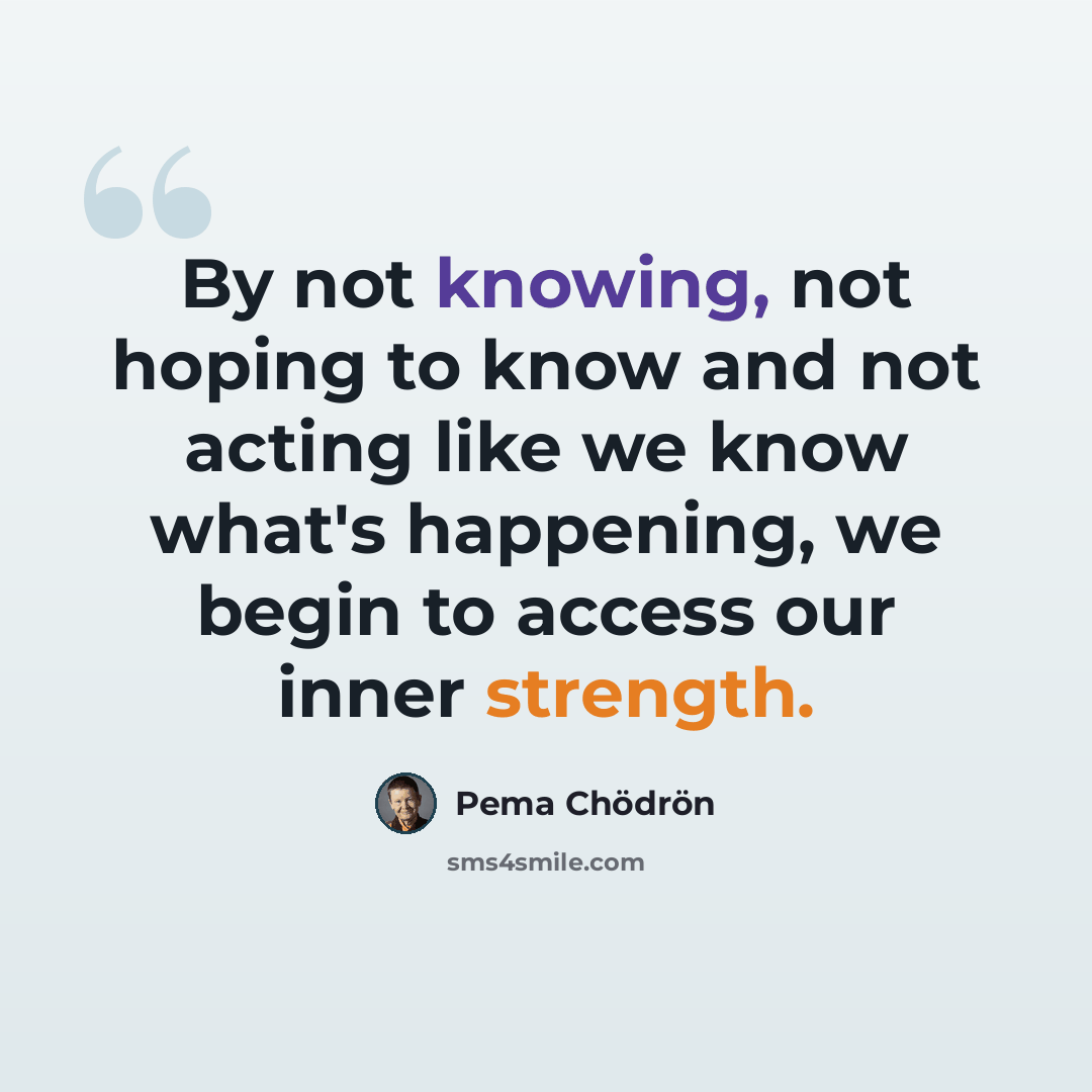 “By not knowing, not hoping to know and not acting like we know what's happening, we begin to access our inner strength.” quote by Pema Chodron