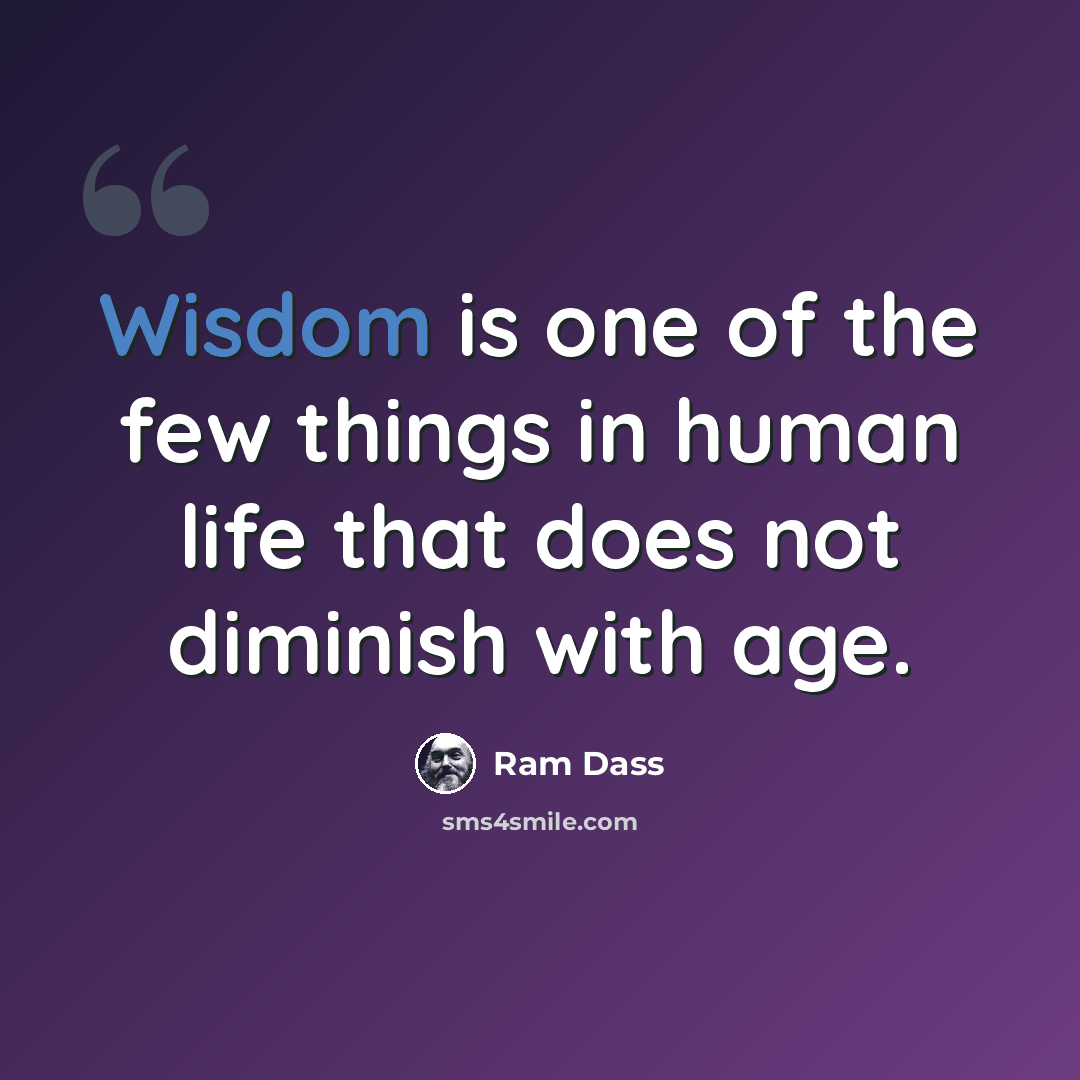 “Wisdom is one of the few things in human life that does not diminish with age.” quote by Ram Dass
