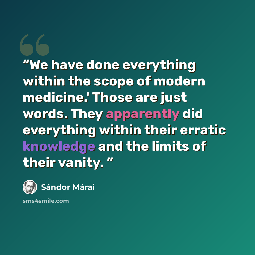 “We have done everything within the scope of modern medicine.' Those are just words. They apparently did everything within their erratic knowledge and the limits of their vanity.” quote by Sándor Márai