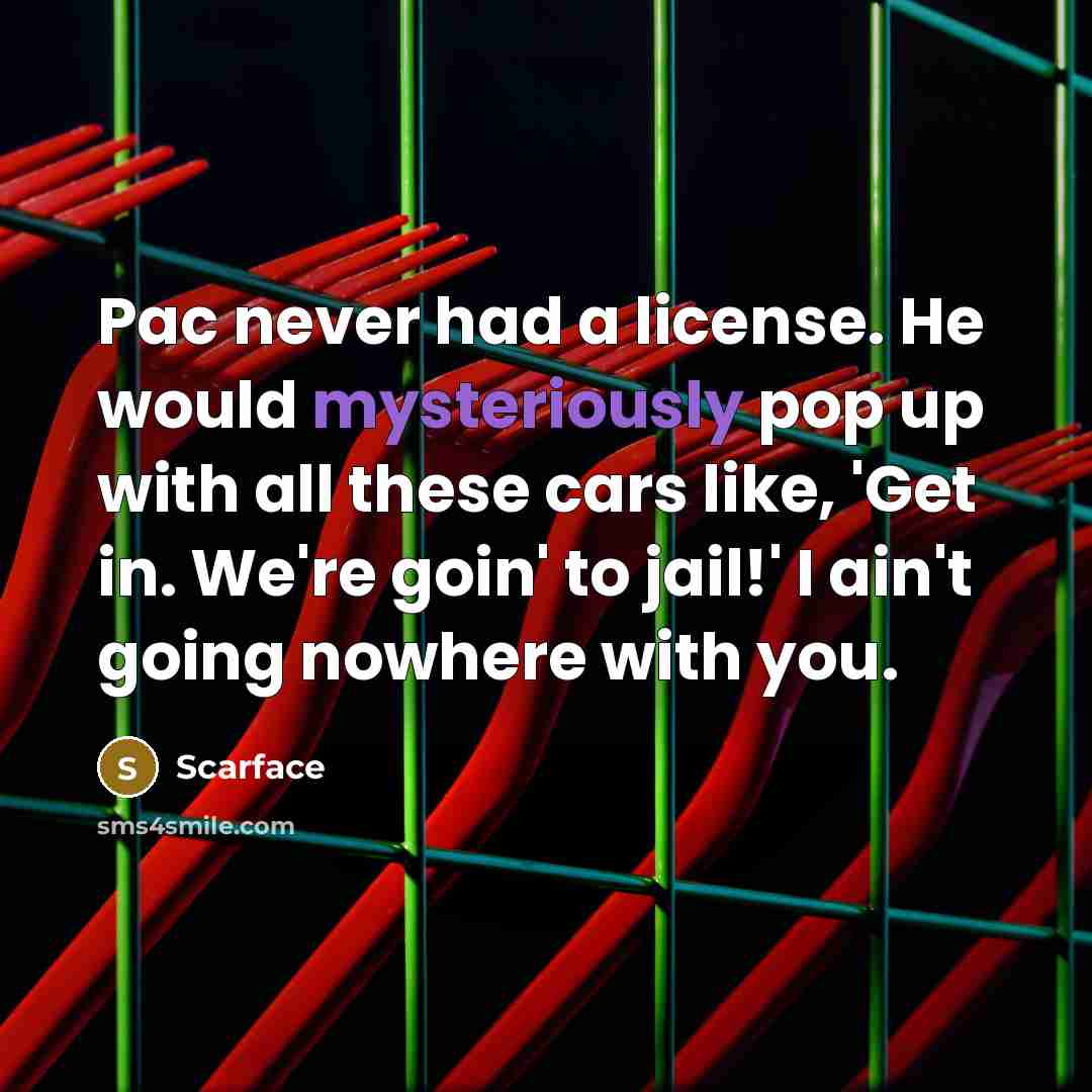 “Pac never had a license. He would mysteriously pop up with all these cars like, 'Get in. We're goin' to jail!' I ain't going nowhere with you.” quote by Scarface
