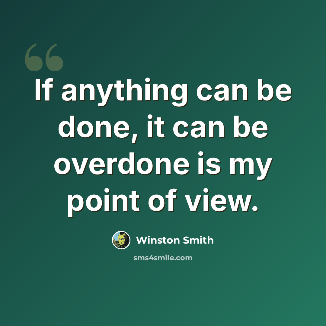 “If anything can be done, it can be overdone is my point of view.” quote by Winston Smith