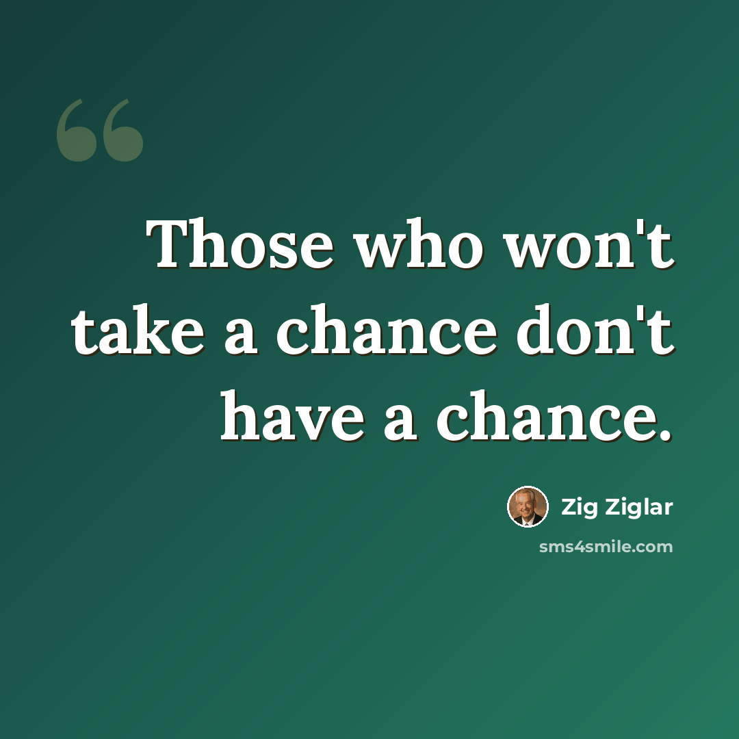 “Those who won't take a chance don't have a chance.” quote by Zig Ziglar