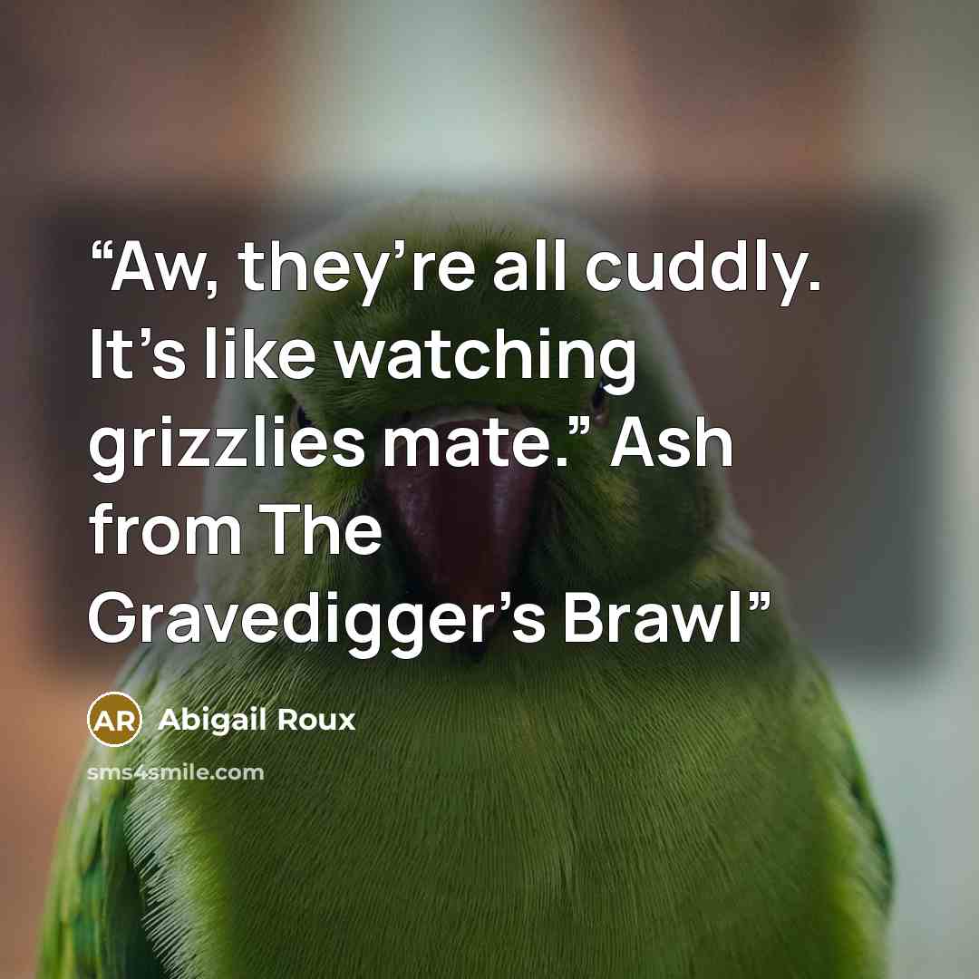 “Aw, they’re all cuddly. It’s like watching grizzlies mate.” Ash from The Gravedigger's Brawl” quote by Abigail Roux