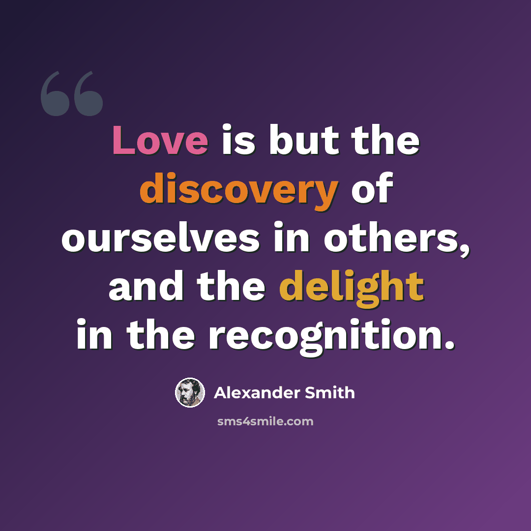 “Love is but the discovery of ourselves in others, and the delight in the recognition.” quote by Alexander Smith
