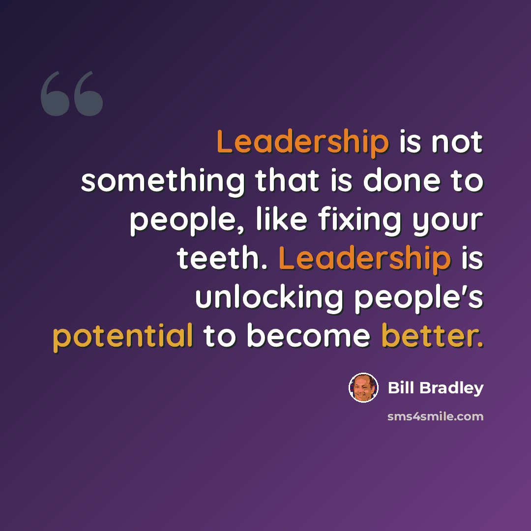 “Leadership is not something that is done to people, like fixing your teeth. Leadership is unlocking people's potential to become better.” quote by Bill Bradley