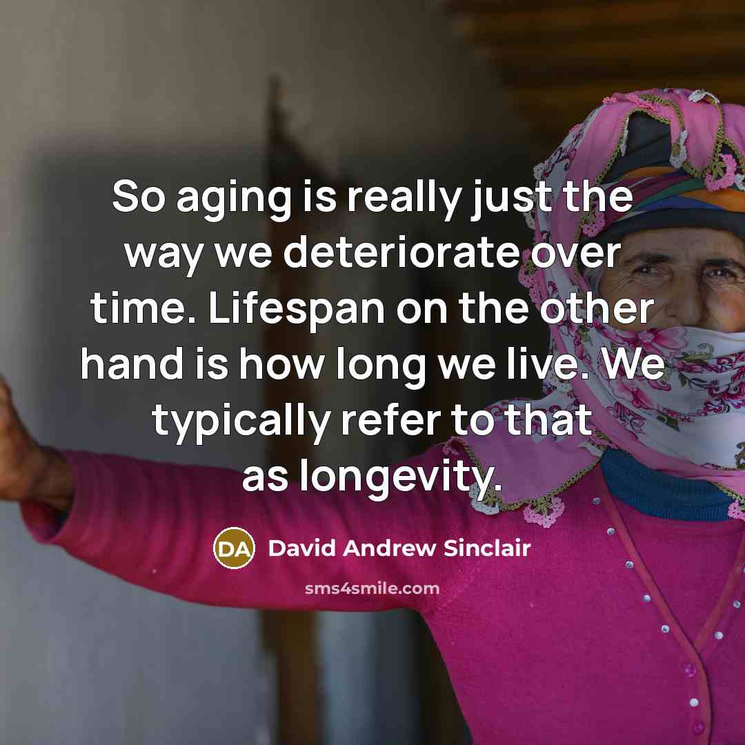 “So aging is really just the way we deteriorate over time. Lifespan on the other hand is how long we live. We typically refer to that as longevity.” quote by David Andrew Sinclair