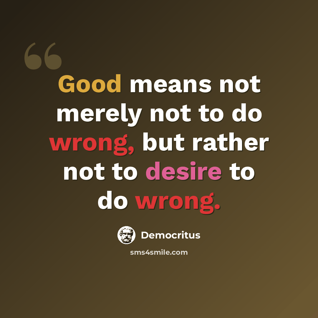 “Good means not merely not to do wrong, but rather not to desire to do wrong.” quote by Democritus