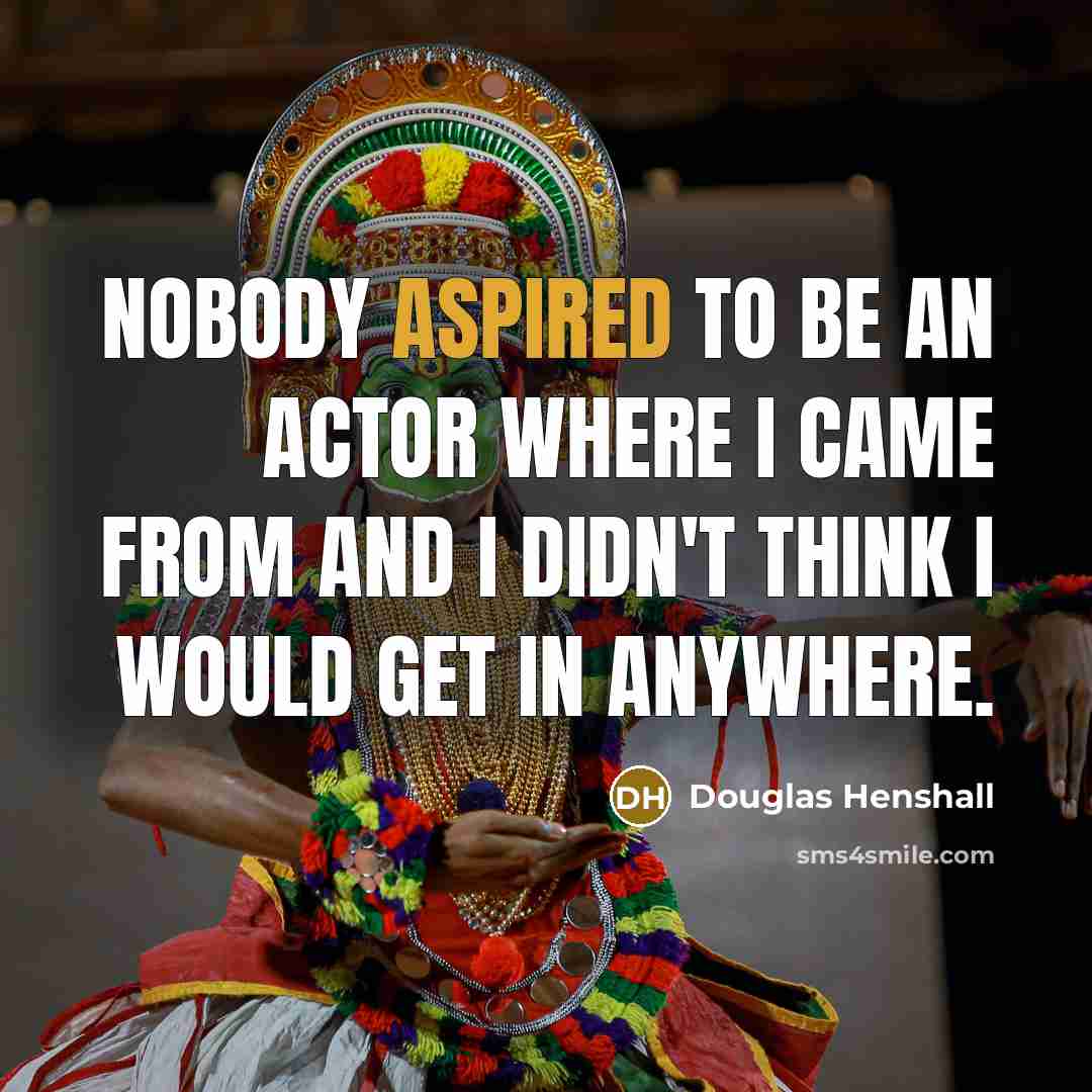 “Nobody aspired to be an actor where I came from and I didn't think I would get in anywhere.” quote by Douglas Henshall