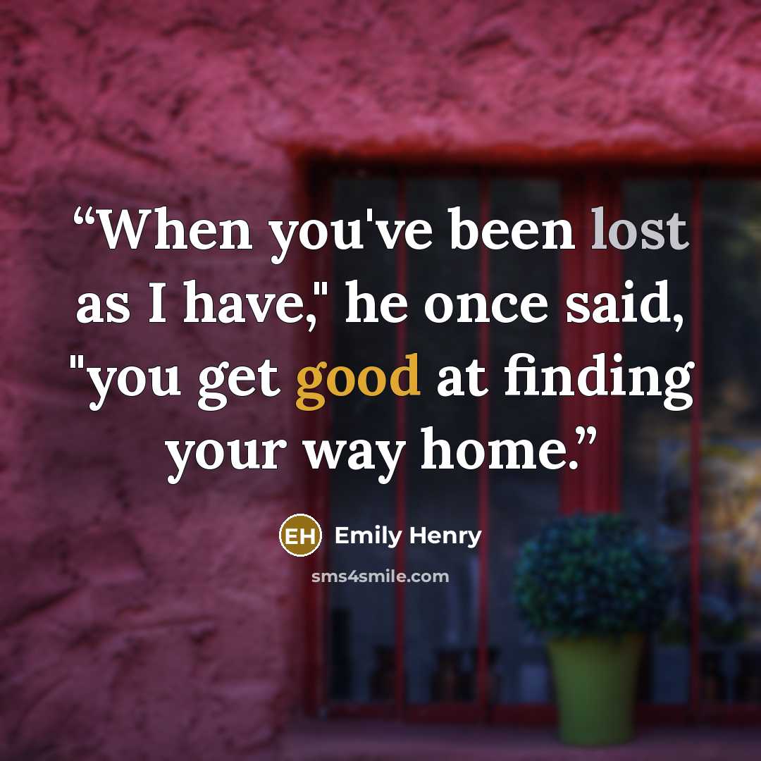 “When you've been lost as I have," he once said, "you get good at finding your way home.” quote by Emily Henry