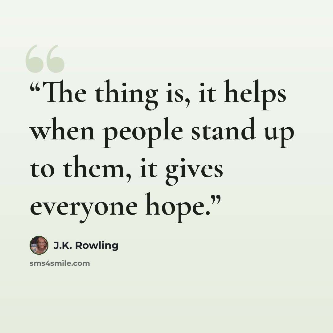 “The thing is, it helps when people stand up to them, it gives everyone hope.” quote by J.K. Rowling