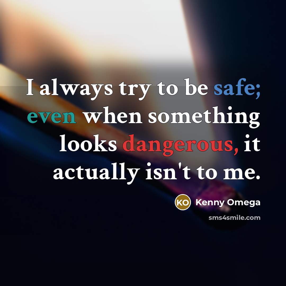 “I always try to be safe; even when something looks dangerous, it actually isn't to me.” quote by Kenny Omega