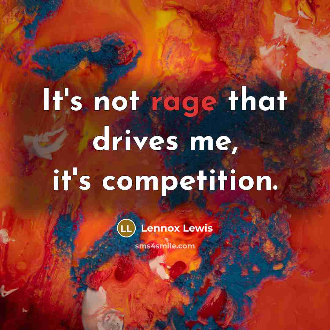 “It's not rage that drives me, it's competition.” quote by Lennox Lewis