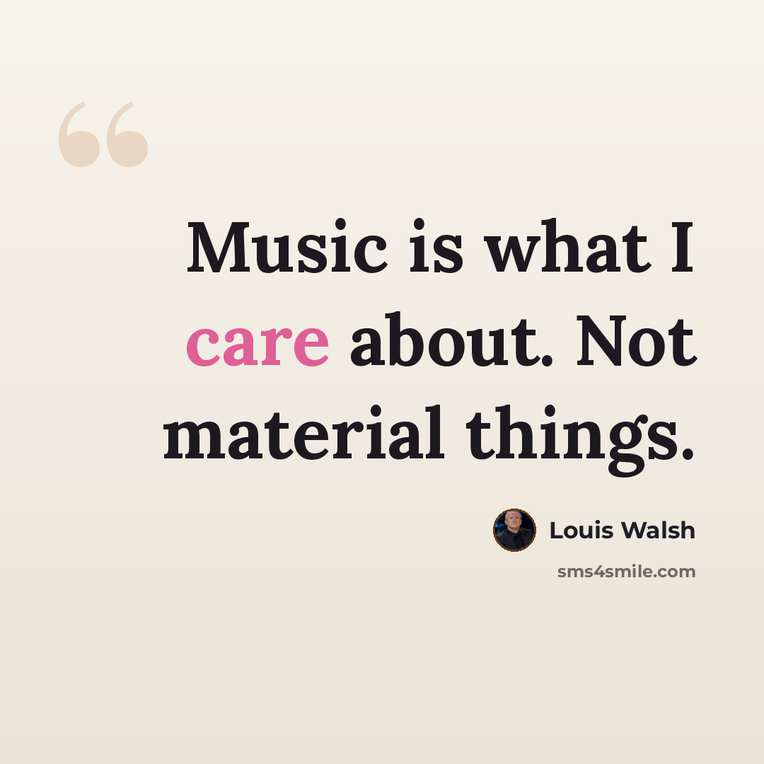 “Music is what I care about. Not material things.” quote by Louis Walsh