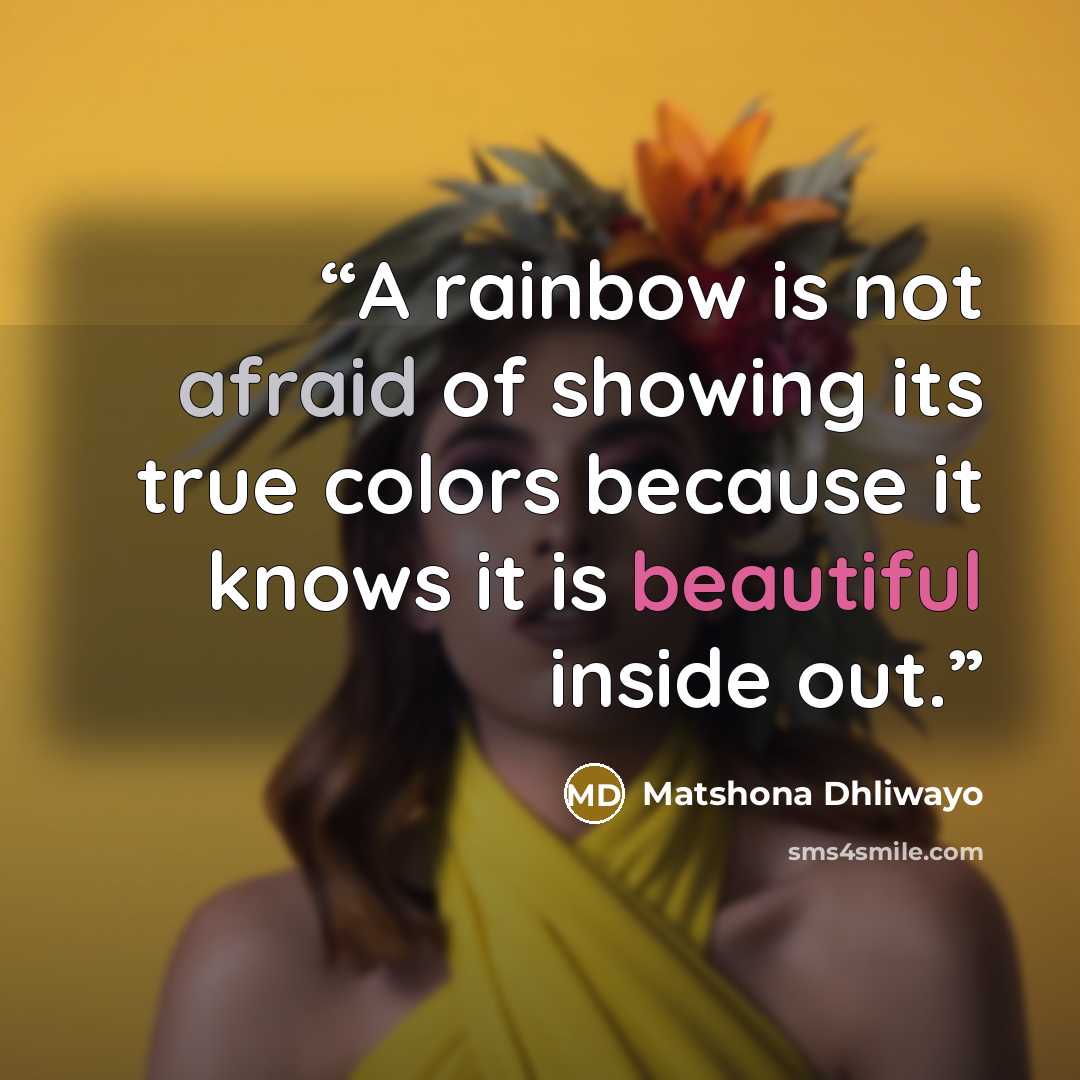 “A rainbow is not afraid of showing its true colors because it knows it is beautiful inside out.” quote by Matshona Dhliwayo