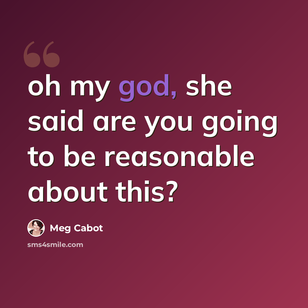 “oh my god, she said are you going to be reasonable about this?” quote by Meg Cabot