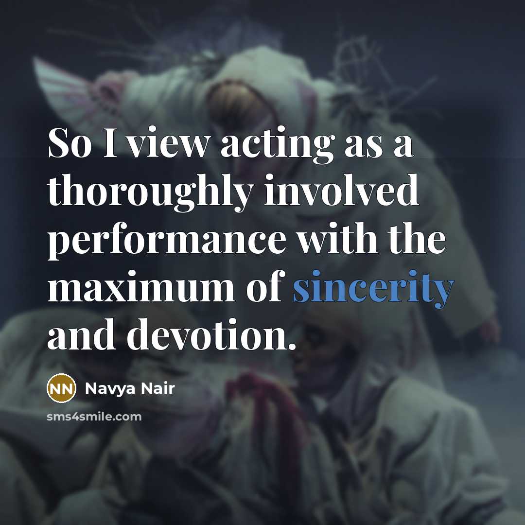 “So I view acting as a thoroughly involved performance with the maximum of sincerity and devotion.” quote by Navya Nair