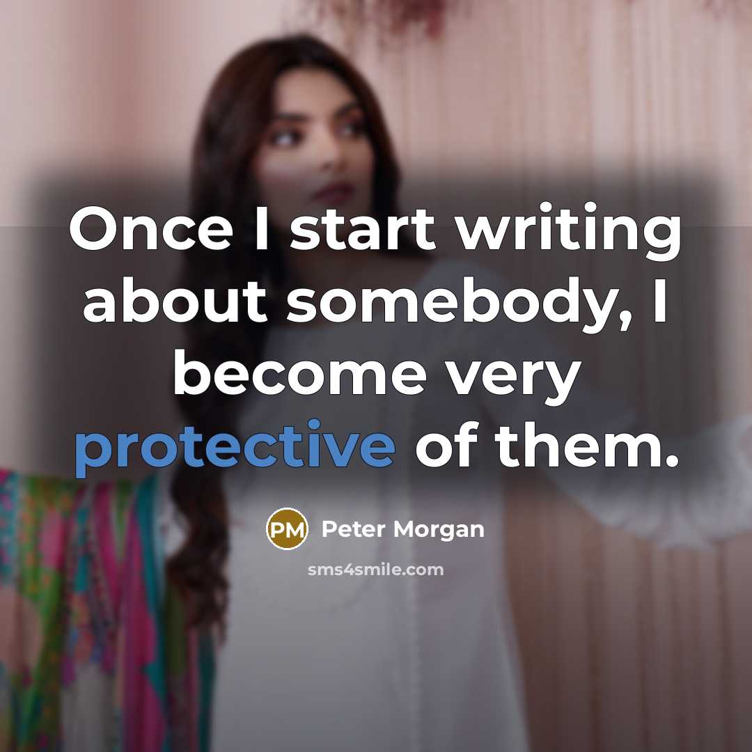 “Once I start writing about somebody, I become very protective of them.” quote by Peter Morgan