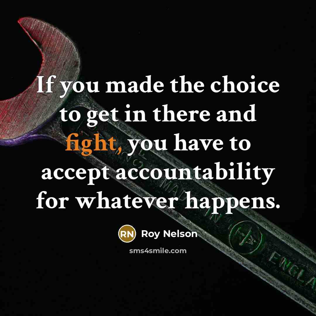 “If you made the choice to get in there and fight, you have to accept accountability for whatever happens.” quote by Roy Nelson