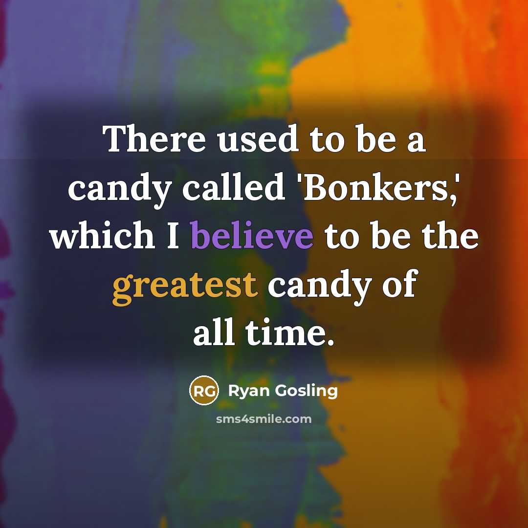 “There used to be a candy called 'Bonkers,' which I believe to be the greatest candy of all time.” quote by Ryan Gosling