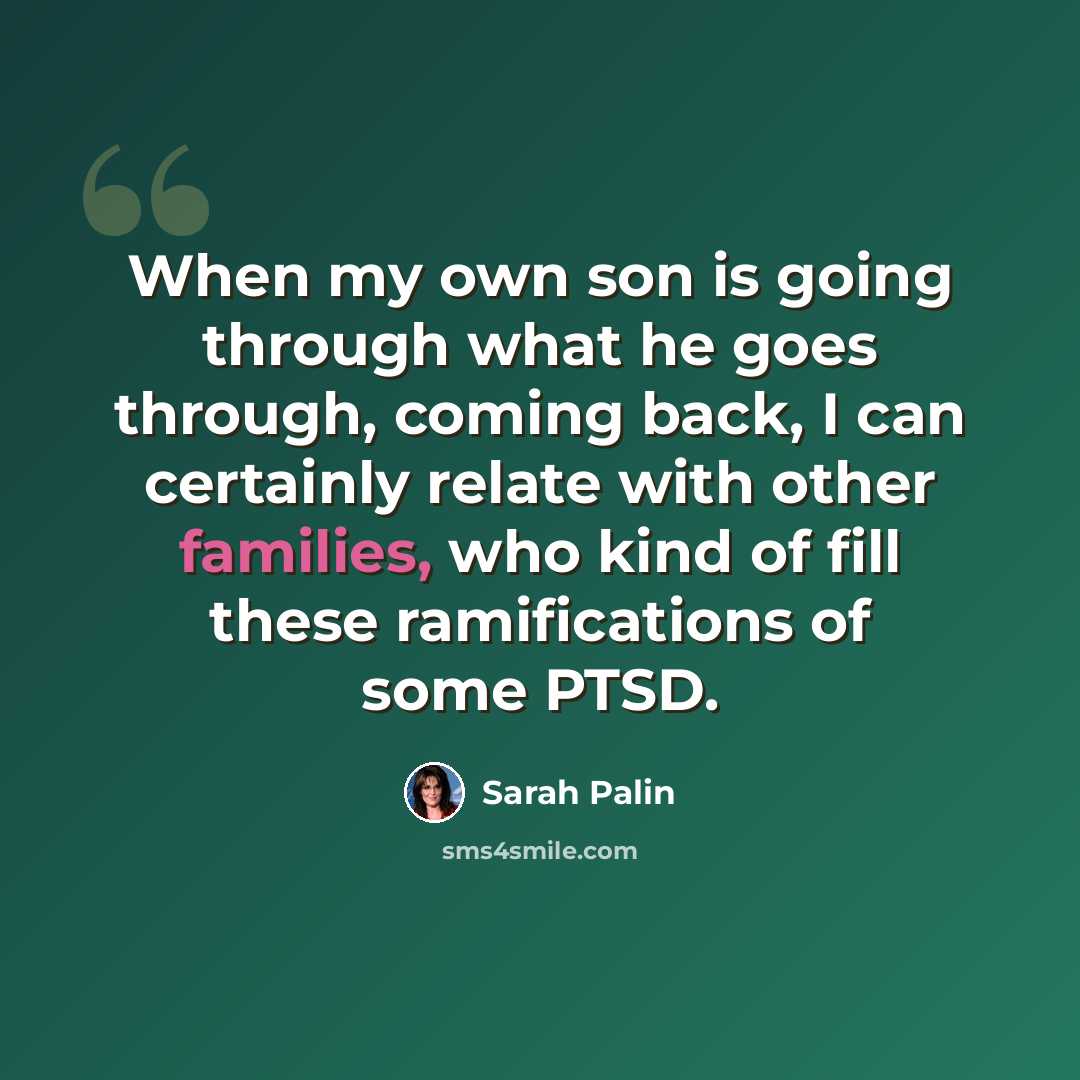 “When my own son is going through what he goes through, coming back, I can certainly relate with other families, who kind of fill these ramifications of some PTSD.” quote by Sarah Palin