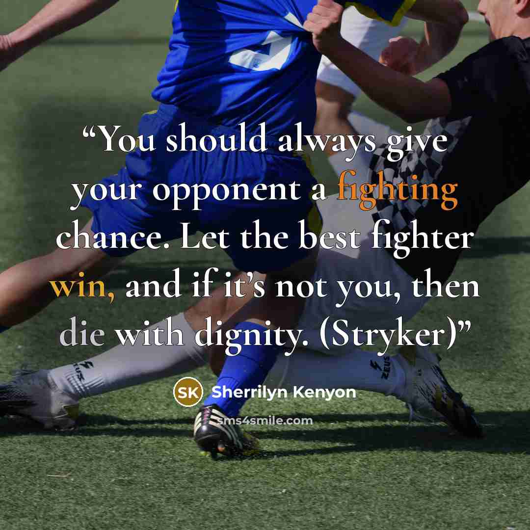 “You should always give your opponent a fighting chance. Let the best fighter win, and if it’s not you, then die with dignity. (Stryker)” quote by Sherrilyn Kenyon
