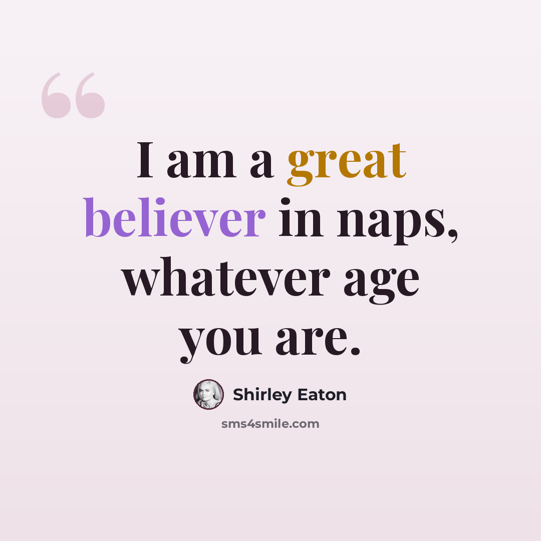 “I am a great believer in naps, whatever age you are.” quote by Shirley Eaton