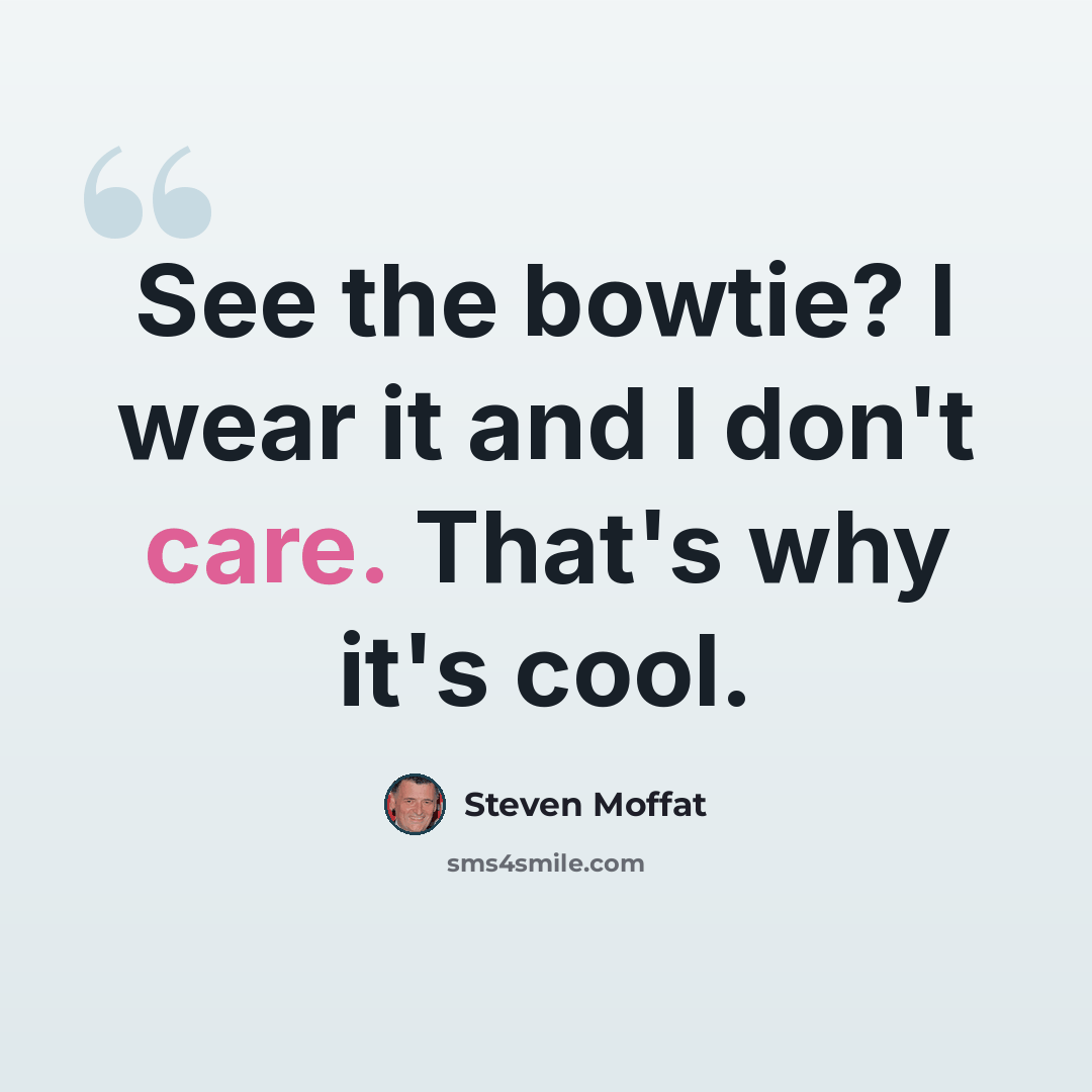 “See the bowtie? I wear it and I don't care. That's why it's cool.” quote by Steven Moffat
